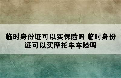 临时身份证可以买保险吗 临时身份证可以买摩托车车险吗